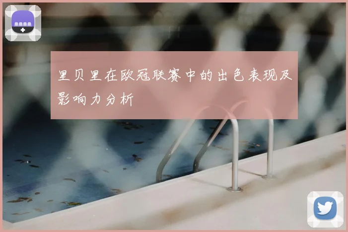 里贝里在欧冠联赛中的出色表现及影响力分析