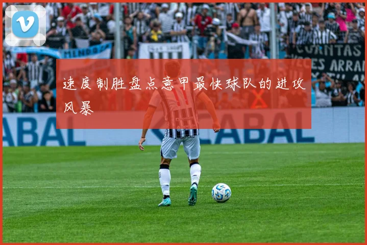 速度制胜盘点意甲最快球队的进攻风暴