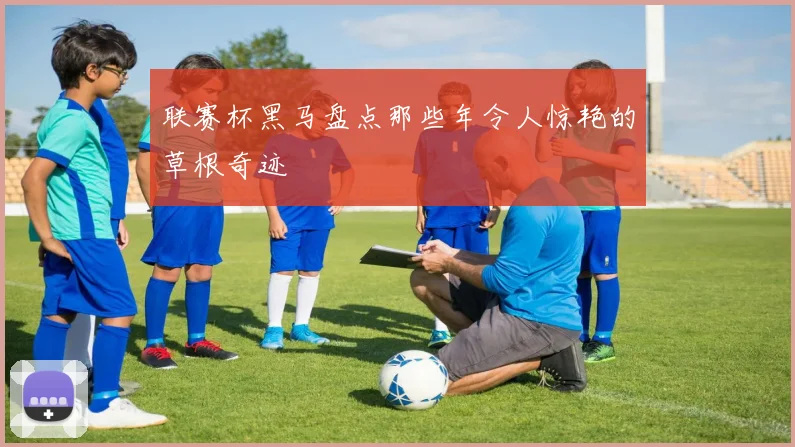 联赛杯黑马盘点那些年令人惊艳的草根奇迹