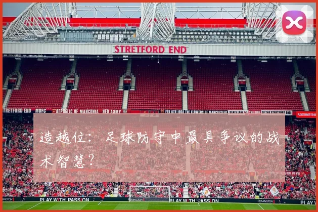 造越位：足球防守中最具争议的战术智慧？