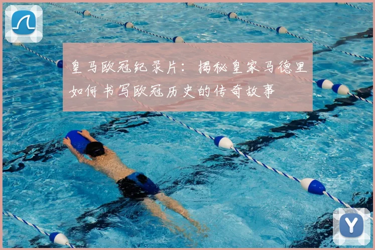 皇马欧冠纪录片:揭秘皇家马德里如何书写欧冠历史的传奇故事