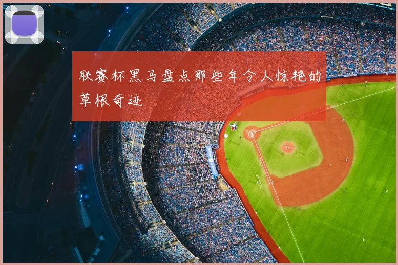 联赛杯黑马盘点那些年令人惊艳的草根奇迹