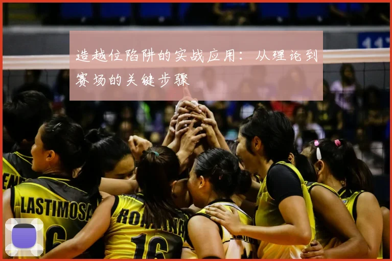 造越位陷阱的实战应用：从理论到赛场的关键步骤
